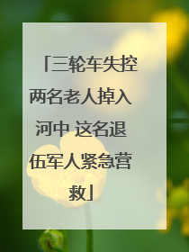 三轮车失控两名老人掉入河中 这名退伍军人紧急营救