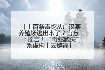 上百条毒蛇从广汉某养殖场逃出来了？官方：谣言！“毒蛇跑失”系虚构丨云辟谣