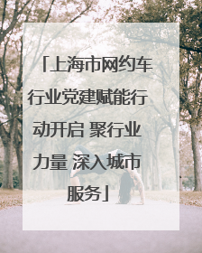上海市网约车行业党建赋能行动开启 聚行业力量 深入城市服务