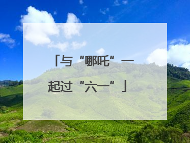 与“哪吒”一起过“六一”