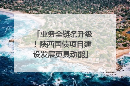 业务全链条升级！陕西国债项目建设发展更具动能