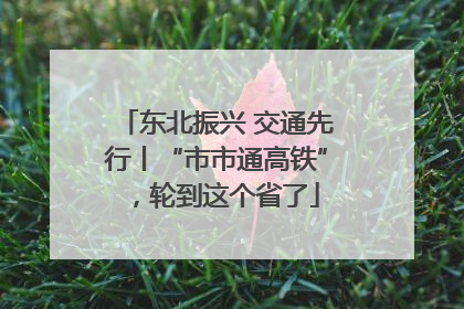 东北振兴 交通先行丨“市市通高铁”，轮到这个省了