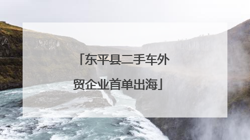 东平县二手车外贸企业首单出海