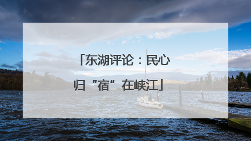 东湖评论：民心归“宿”在峡江