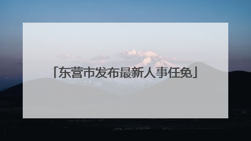 东营市发布最新人事任免