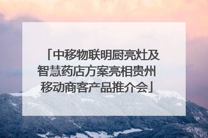 中移物联明厨亮灶及智慧药店方案亮相贵州移动商客产品推介会