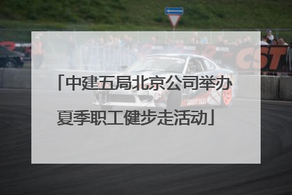 中建五局北京公司举办夏季职工健步走活动