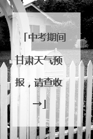 中考期间甘肃天气预报，请查收→