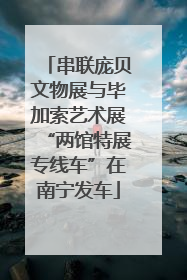 串联庞贝文物展与毕加索艺术展“两馆特展专线车”在南宁发车