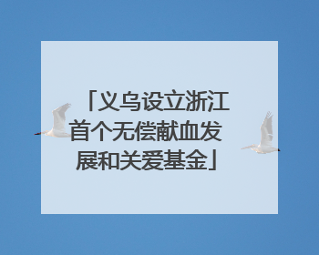 义乌设立浙江首个无偿献血发展和关爱基金