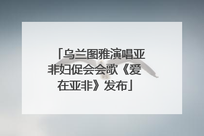乌兰图雅演唱亚非妇促会会歌《爱在亚非》发布