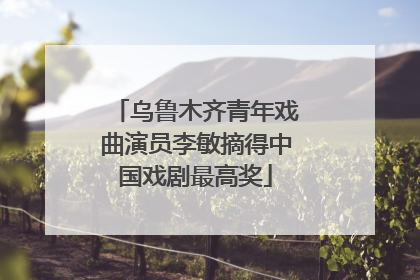 乌鲁木齐青年戏曲演员李敏摘得中国戏剧最高奖