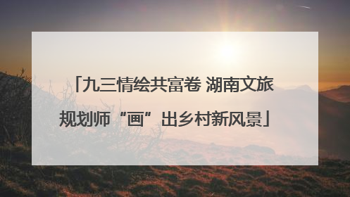九三情绘共富卷 湖南文旅规划师“画”出乡村新风景