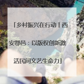 乡村振兴在行动丨西安鄠邑：以版权创新激活民间文艺生命力