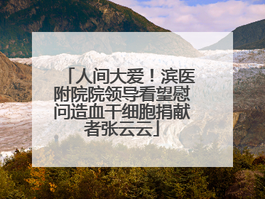 人间大爱！滨医附院院领导看望慰问造血干细胞捐献者张云云