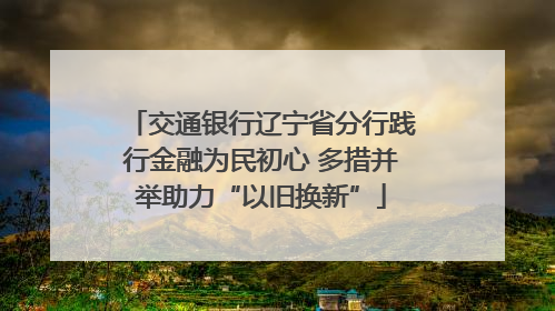 交通银行辽宁省分行践行金融为民初心 多措并举助力“以旧换新”
