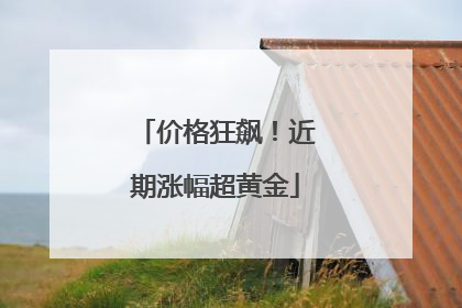 价格狂飙！近期涨幅超黄金