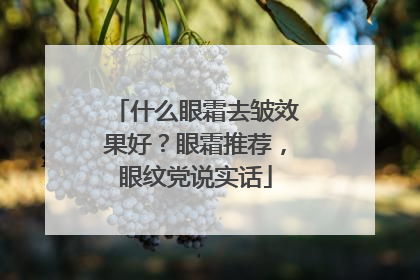 什么眼霜去皱效果好？眼霜推荐，眼纹党说实话