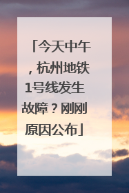 今天中午，杭州地铁1号线发生故障？刚刚原因公布