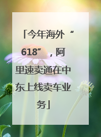 今年海外“618”，阿里速卖通在中东上线卖车业务