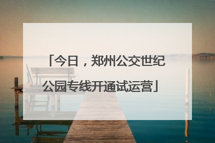 今日，郑州公交世纪公园专线开通试运营