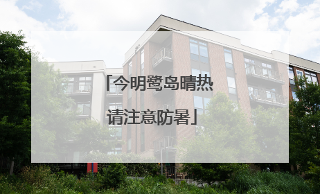 今明鹭岛晴热 请注意防暑