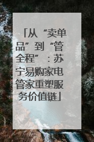 从“卖单品”到“管全程”：苏宁易购家电管家重塑服务价值链