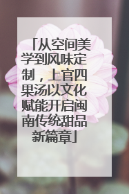 从空间美学到风味定制，上官四果汤以文化赋能开启闽南传统甜品新篇章