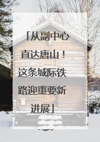 从副中心直达唐山！这条城际铁路迎重要新进展