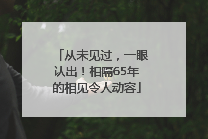 从未见过，一眼认出！相隔65年的相见令人动容