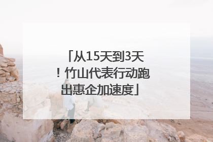 从15天到3天！竹山代表行动跑出惠企加速度