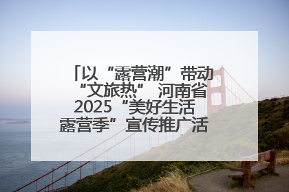 以“露营潮”带动“文旅热” 河南省2025“美好生活露营季”宣传推广活动在平舆县启动