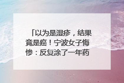 以为是湿疹，结果竟是癌！宁波女子悔惨：反复涂了一年药膏都没好！很多患者首诊都去了皮肤科