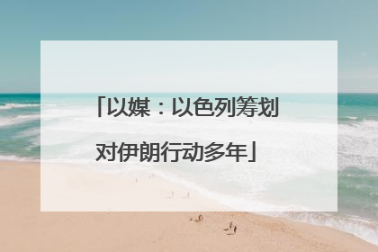 以媒：以色列筹划对伊朗行动多年