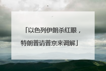 以色列伊朗杀红眼，特朗普请普京来调解