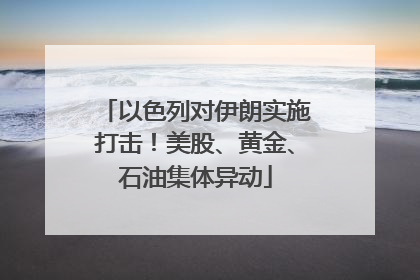 以色列对伊朗实施打击！美股、黄金、石油集体异动