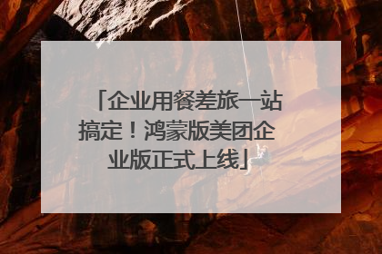 企业用餐差旅一站搞定!鸿蒙版美团企业版正式上线