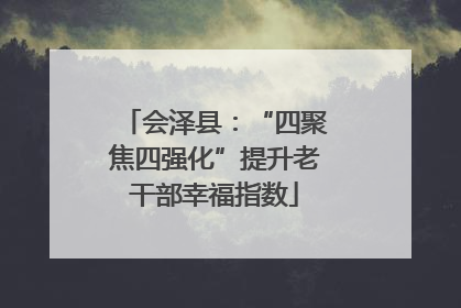 会泽县：“四聚焦四强化”提升老干部幸福指数