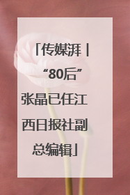 传媒湃︱“80后”张晶已任江西日报社副总编辑