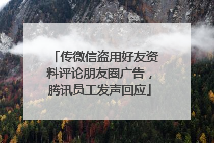 传微信盗用好友资料评论朋友圈广告，腾讯员工发声回应