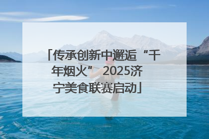 传承创新中邂逅“千年烟火” 2025济宁美食联赛启动
