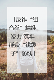 反诈“组合拳”精准发力 筑牢群众“钱袋子”防线