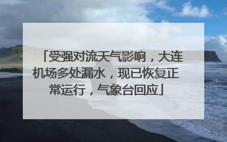 受强对流天气影响，大连机场多处漏水，现已恢复正常运行，气象台回应