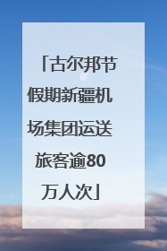 古尔邦节假期新疆机场集团运送旅客逾80万人次