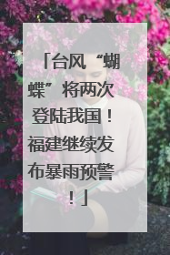 台风“蝴蝶”将两次登陆我国！福建继续发布暴雨预警！