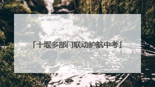 十堰多部门联动护航中考