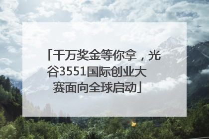 千万奖金等你拿，光谷3551国际创业大赛面向全球启动