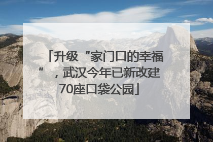升级“家门口的幸福”，武汉今年已新改建70座口袋公园