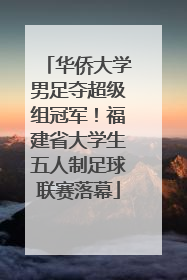 华侨大学男足夺超级组冠军！福建省大学生五人制足球联赛落幕