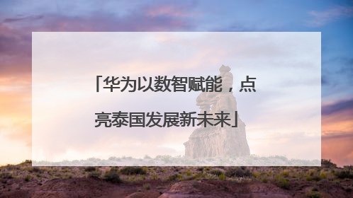 华为以数智赋能，点亮泰国发展新未来